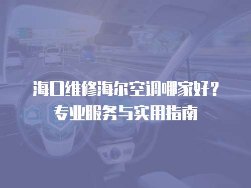 海口維修海爾空調(diào)哪家好？專業(yè)服務(wù)與實(shí)用指南