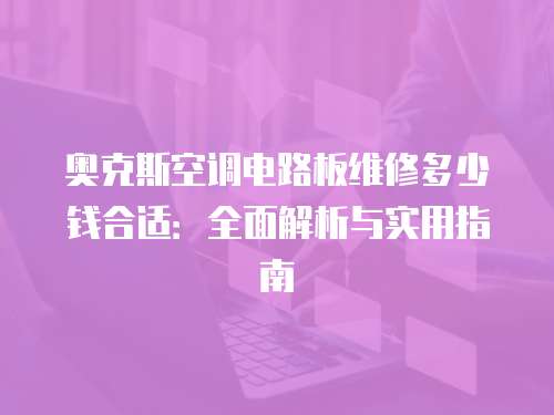 奧克斯空調(diào)電路板維修多少錢合適：全面解析與實(shí)用指南