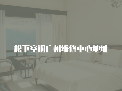 松下空調(diào)廣州維修中心地址