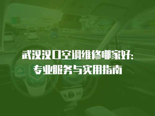 武漢漢口空調(diào)維修哪家好：專業(yè)服務(wù)與實(shí)用指南