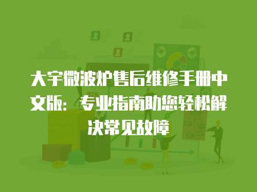 大宇微波爐售后維修手冊(cè)中文版：專業(yè)指南助您輕松解決常見故障