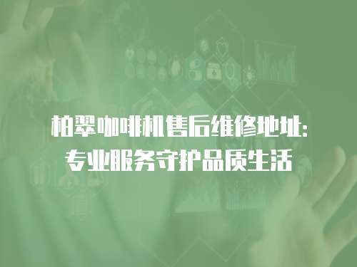柏翠咖啡機售后維修地址：專業(yè)服務(wù)守護品質(zhì)生活