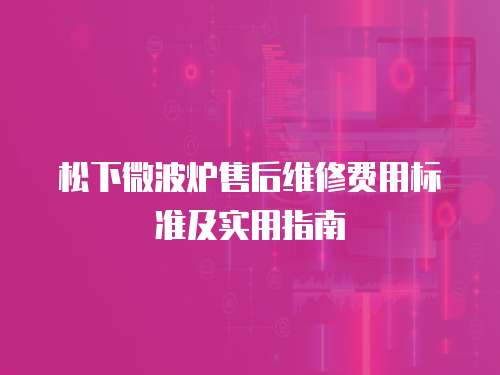 松下微波爐售后維修費用標(biāo)準(zhǔn)及實用指南