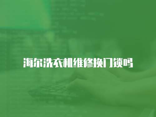 海爾洗衣機(jī)維修換門(mén)鎖嗎