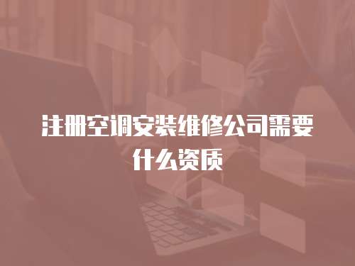 注冊空調安裝維修公司需要什么資質