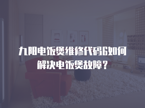 九陽電飯煲維修代碼6如何解決電飯煲故障？