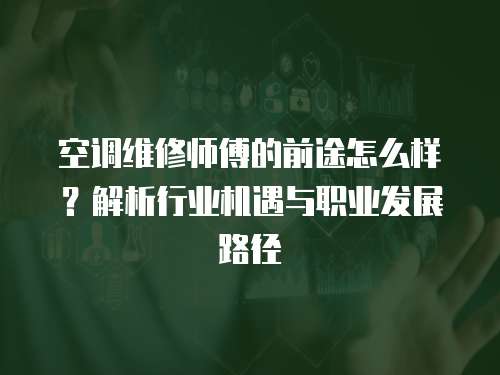 空調(diào)維修師傅的前途怎么樣？解析行業(yè)機遇與職業(yè)發(fā)展路徑