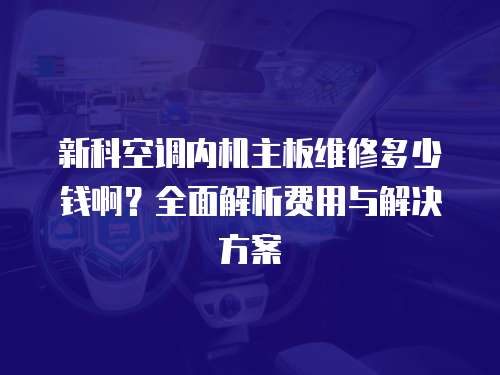 新科空調(diào)內(nèi)機(jī)主板維修多少錢??？全面解析費(fèi)用與解決方案