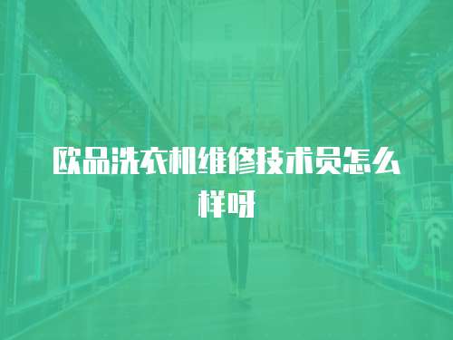 歐品洗衣機維修技術員怎么樣呀