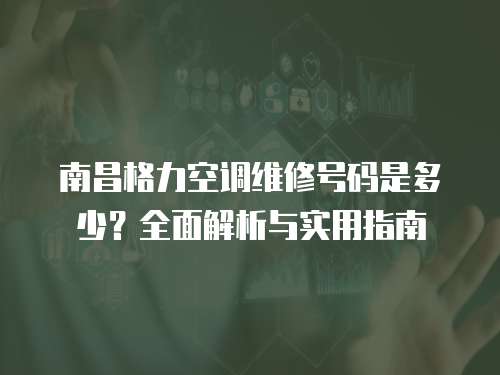 南昌格力空調(diào)維修號(hào)碼是多少？全面解析與實(shí)用指南