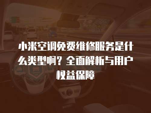 小米空調(diào)免費維修服務(wù)是什么類型?。咳娼馕雠c用戶權(quán)益保障