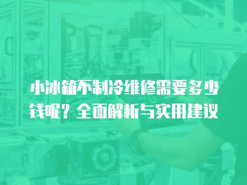 小冰箱不制冷維修需要多少錢(qián)呢？全面解析與實(shí)用建議