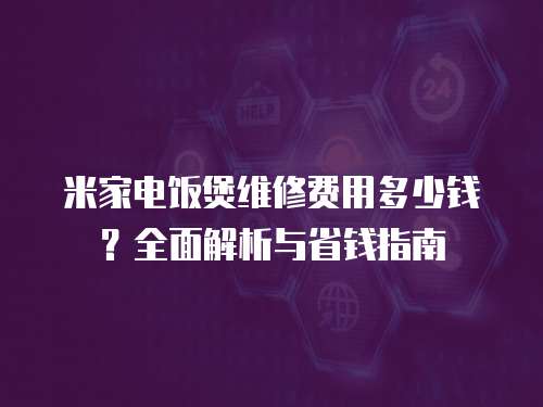 米家電飯煲維修費用多少錢？全面解析與省錢指南