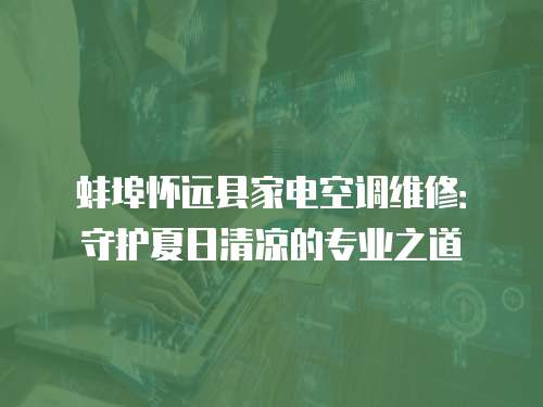 蚌埠懷遠縣家電空調(diào)維修：守護夏日清涼的專業(yè)之道