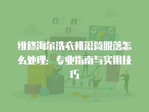 維修海爾洗衣機滾筒脫落怎么處理：專業指南與實用技巧