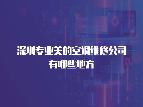 深圳專業美的空調維修公司有哪些地方