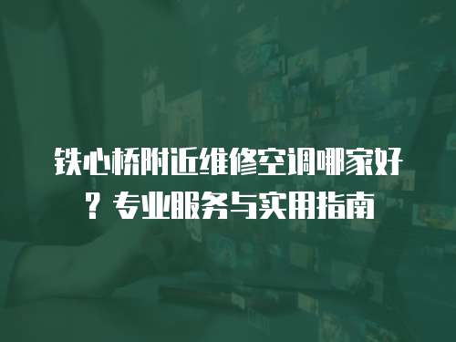 鐵心橋附近維修空調(diào)哪家好？專業(yè)服務(wù)與實用指南