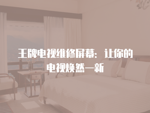 王牌電視維修屏幕：讓你的電視煥然一新