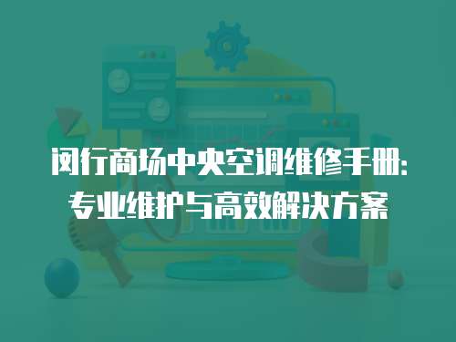 閔行商場(chǎng)中央空調(diào)維修手冊(cè)：專(zhuān)業(yè)維護(hù)與高效解決方案