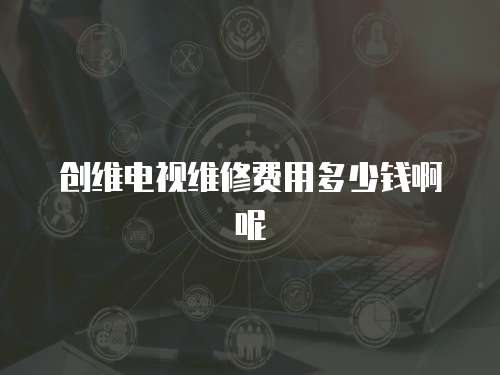 創維電視維修費用多少錢啊呢