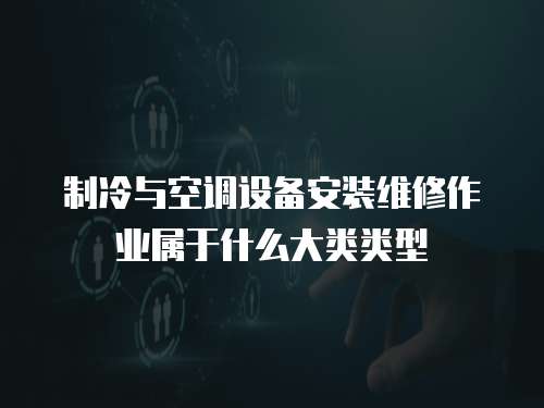 制冷與空調(diào)設(shè)備安裝維修作業(yè)屬于什么大類類型