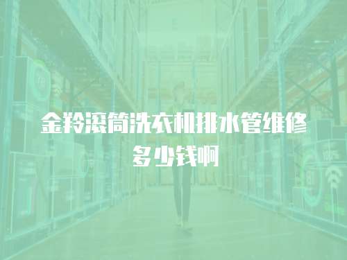 金羚滾筒洗衣機(jī)排水管維修多少錢(qián)啊