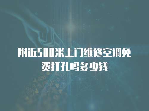 附近500米上門維修空調(diào)免費(fèi)打孔嗎多少錢