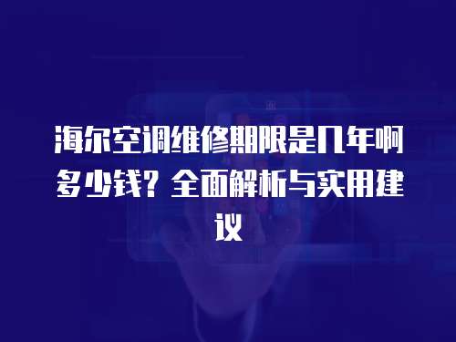 海爾空調維修期限是幾年啊多少錢？全面解析與實用建議