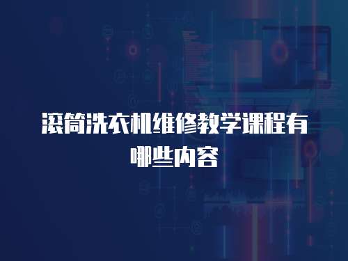 滾筒洗衣機(jī)維修教學(xué)課程有哪些內(nèi)容