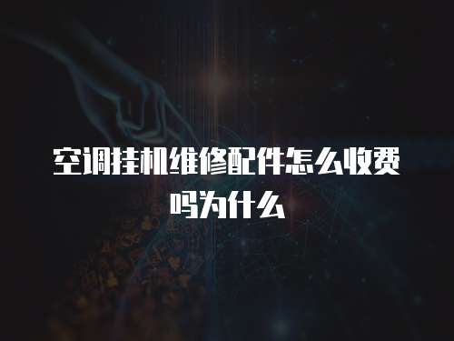 空調掛機維修配件怎么收費嗎為什么