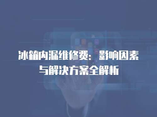 冰箱內漏維修費：影響因素與解決方案全解析