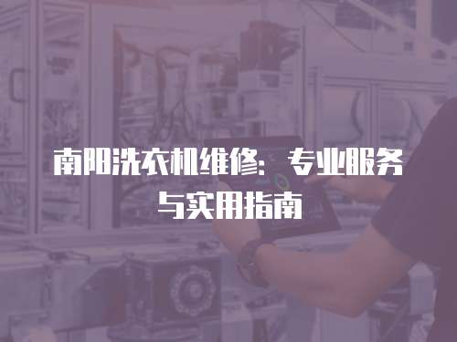 南陽洗衣機(jī)維修：專業(yè)服務(wù)與實(shí)用指南