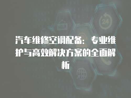 汽車維修空調配備：專業維護與高效解決方案的全面解析