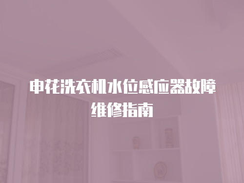申花洗衣機水位感應器故障維修指南