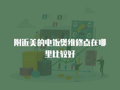 附近美的電飯煲維修點在哪里比較好