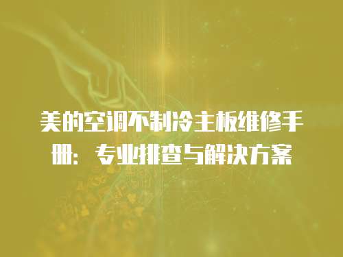 美的空調不制冷主板維修手冊：專業排查與解決方案