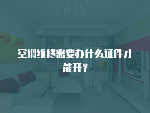 空調維修需要辦什么證件才能開？