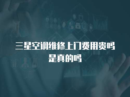 三星空調維修上門費用貴嗎是真的嗎