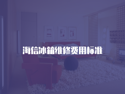 海信冰箱維修費(fèi)用標(biāo)準(zhǔn)