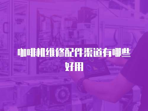 咖啡機(jī)維修配件渠道有哪些好用