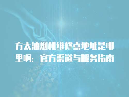 方太油煙機維修點地址是哪里?。汗俜角琅c服務指南