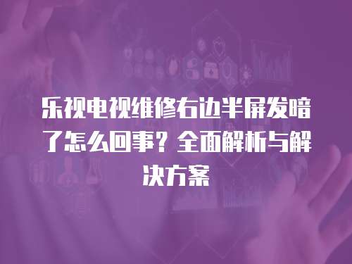 樂視電視維修右邊半屏發(fā)暗了怎么回事？全面解析與解決方案