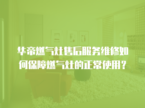 華帝燃?xì)庠钍酆蠓?wù)維修如何保障燃?xì)庠畹恼Ｊ褂茫? class=