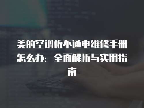 美的空調板不通電維修手冊怎么辦：全面解析與實用指南