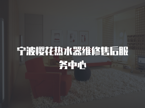 寧波櫻花熱水器維修售后服務中心