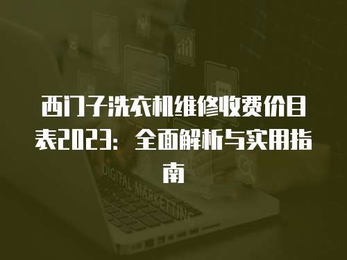 西門子洗衣機(jī)維修收費(fèi)價(jià)目表2023：全面解析與實(shí)用指南
