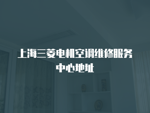 上海三菱電機空調(diào)維修服務中心地址