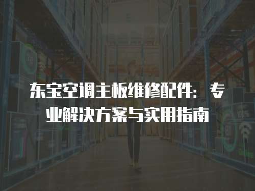 東寶空調主板維修配件：專業解決方案與實用指南