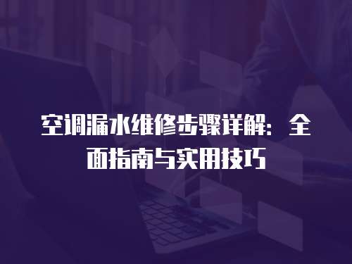 空調漏水維修步驟詳解：全面指南與實用技巧