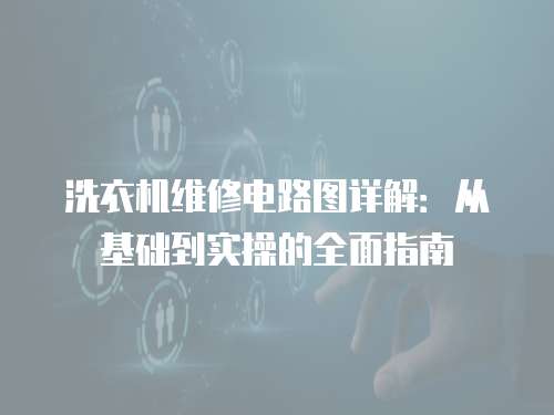 洗衣機維修電路圖詳解：從基礎到實操的全面指南
